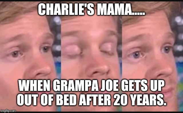 Blinking guy | CHARLIE'S MAMA..... WHEN GRAMPA JOE GETS UP OUT OF BED AFTER 20 YEARS. | image tagged in blinking guy | made w/ Imgflip meme maker