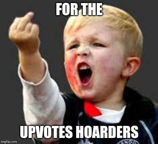 Baby Pointing Middle Finger | FOR THE UPVOTES HOARDERS | image tagged in baby pointing middle finger | made w/ Imgflip meme maker