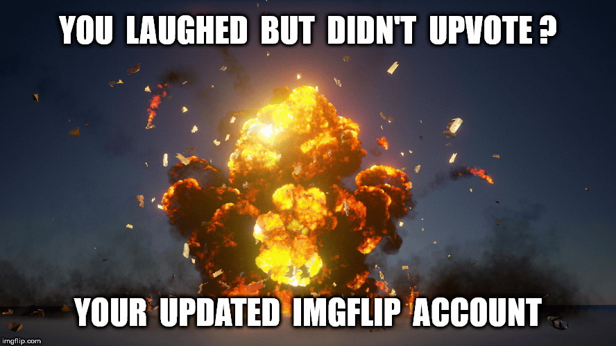 YOU  LAUGHED  BUT  DIDN'T  UPVOTE ? YOUR  UPDATED  IMGFLIP  ACCOUNT | made w/ Imgflip meme maker