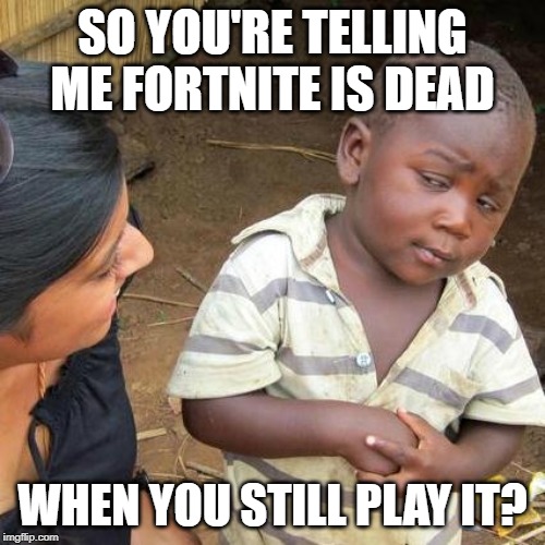 Third World Skeptical Kid | SO YOU'RE TELLING ME FORTNITE IS DEAD; WHEN YOU STILL PLAY IT? | image tagged in memes,third world skeptical kid | made w/ Imgflip meme maker