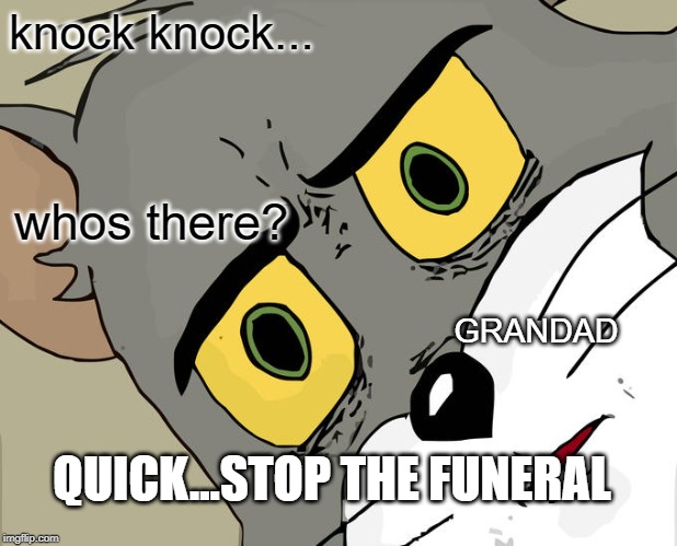 Unsettled Tom | knock knock... whos there? GRANDAD; QUICK...STOP THE FUNERAL | image tagged in memes,unsettled tom | made w/ Imgflip meme maker