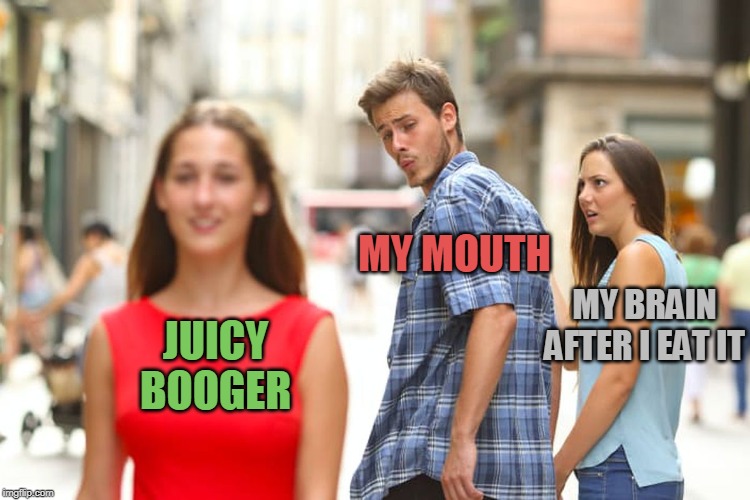 Distracted Boyfriend | MY MOUTH; MY BRAIN AFTER I EAT IT; JUICY BOOGER | image tagged in memes,distracted boyfriend,booger,boogers,eating,brains | made w/ Imgflip meme maker