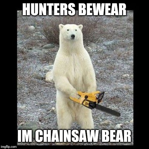 Chainsaw Bear Meme | HUNTERS BEWEAR IM CHAINSAW BEAR | image tagged in memes,chainsaw bear | made w/ Imgflip meme maker