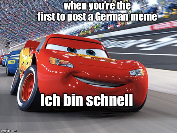 Lightning McQueen |  when you’re the first to post a German meme; Ich bin schnell | image tagged in lightning mcqueen | made w/ Imgflip meme maker