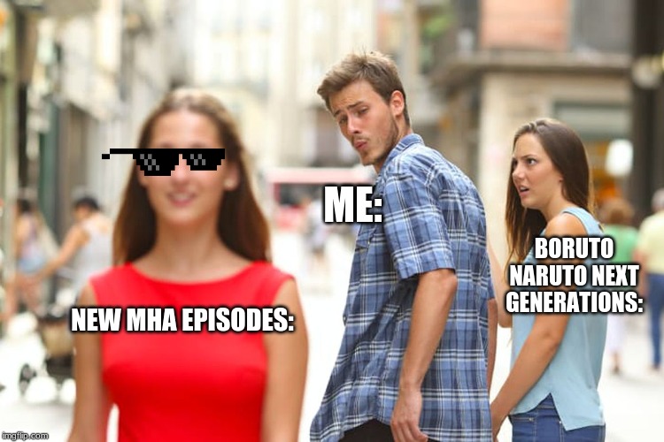 Distracted Boyfriend Meme | ME:; BORUTO NARUTO NEXT GENERATIONS:; NEW MHA EPISODES: | image tagged in memes,distracted boyfriend | made w/ Imgflip meme maker