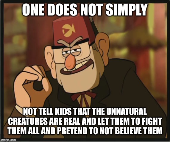 One Does Not Simply: Gravity Falls Version | ONE DOES NOT SIMPLY; NOT TELL KIDS THAT THE UNNATURAL CREATURES ARE REAL AND LET THEM TO FIGHT THEM ALL AND PRETEND TO NOT BELIEVE THEM | image tagged in one does not simply gravity falls version | made w/ Imgflip meme maker