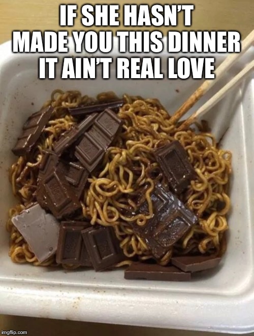 I need me a girl like this | IF SHE HASN’T MADE YOU THIS DINNER IT AIN’T REAL LOVE | image tagged in dinner,noodles,true love | made w/ Imgflip meme maker