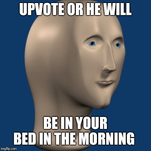 meme man | UPVOTE OR HE WILL; BE IN YOUR BED IN THE MORNING | image tagged in meme man | made w/ Imgflip meme maker