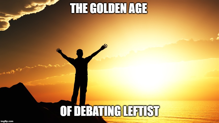 man watching sunrise | THE GOLDEN AGE; OF DEBATING LEFTIST | image tagged in man watching sunrise | made w/ Imgflip meme maker