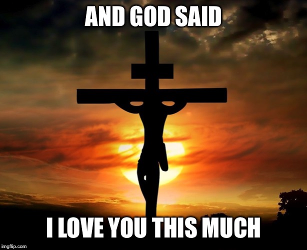 I love you this much | AND GOD SAID; I LOVE YOU THIS MUCH | image tagged in religion,love | made w/ Imgflip meme maker