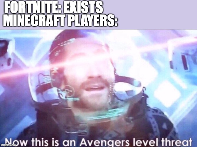 Now this is an avengers level threat | FORTNITE: EXISTS; MINECRAFT PLAYERS: | image tagged in now this is an avengers level threat | made w/ Imgflip meme maker