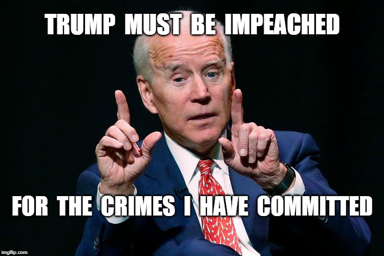 TRUMP  MUST  BE  IMPEACHED; FOR  THE  CRIMES  I  HAVE  COMMITTED | image tagged in joe biden,politics,criminals,democrats | made w/ Imgflip meme maker