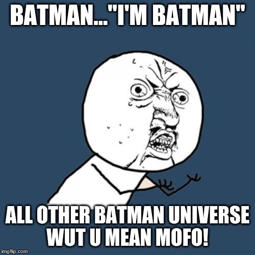 Y U No | BATMAN..."I'M BATMAN"; ALL OTHER BATMAN UNIVERSE
WUT U MEAN MOFO! | image tagged in memes,y u no | made w/ Imgflip meme maker