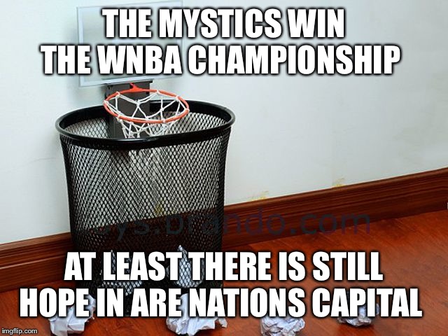 Waste basketball | THE MYSTICS WIN THE WNBA CHAMPIONSHIP; AT LEAST THERE IS STILL HOPE IN ARE NATIONS CAPITAL | image tagged in waste basketball | made w/ Imgflip meme maker