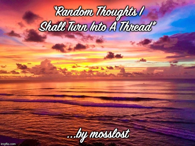 “Random Thoughts I Shall Turn Into A Thread”; ...by mosslost | made w/ Imgflip meme maker