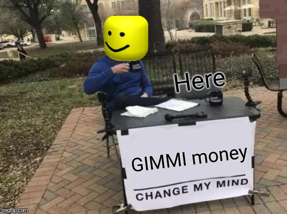 Change My Mind Meme | Here; GIMMI money | image tagged in memes,change my mind | made w/ Imgflip meme maker