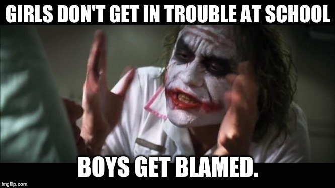 And everybody loses their minds | GIRLS DON'T GET IN TROUBLE AT SCHOOL; BOYS GET BLAMED. | image tagged in memes,and everybody loses their minds | made w/ Imgflip meme maker