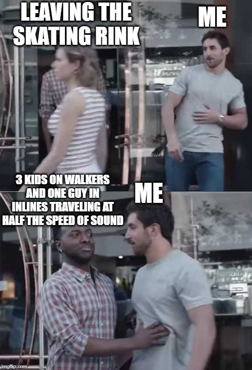 I guess I'll have to go around one more time... | LEAVING THE SKATING RINK; ME; ME; 3 KIDS ON WALKERS AND ONE GUY IN INLINES TRAVELING AT HALF THE SPEED OF SOUND | image tagged in gillette commercial | made w/ Imgflip meme maker