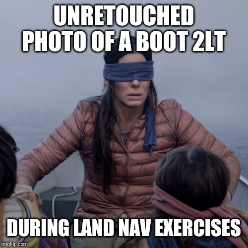 Bird Box Meme | UNRETOUCHED PHOTO OF A BOOT 2LT; DURING LAND NAV EXERCISES | image tagged in memes,bird box | made w/ Imgflip meme maker