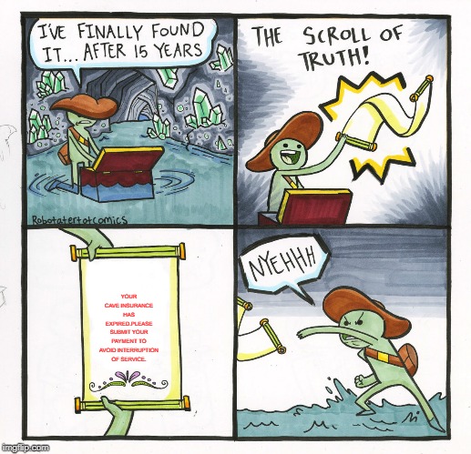 The Scroll Of Truth | YOUR CAVE INSURANCE HAS EXPIRED.PLEASE SUBMIT YOUR PAYMENT TO AVOID INTERRUPTION OF SERVICE. | image tagged in memes,the scroll of truth | made w/ Imgflip meme maker