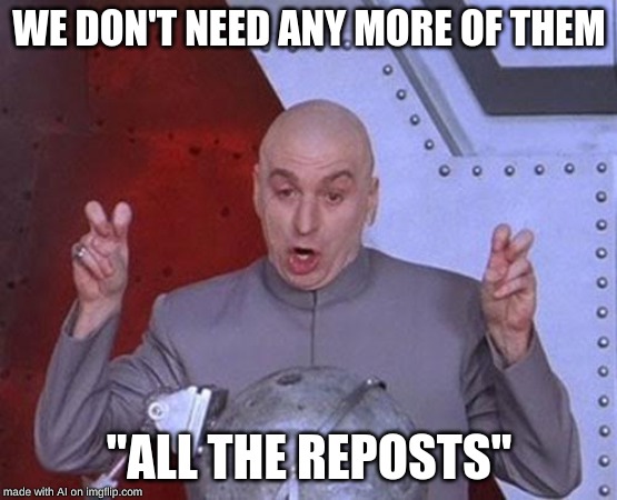 Dr Evil Laser | WE DON'T NEED ANY MORE OF THEM; "ALL THE REPOSTS" | image tagged in memes,dr evil laser | made w/ Imgflip meme maker