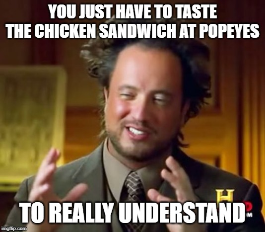 Ancient Aliens | YOU JUST HAVE TO TASTE THE CHICKEN SANDWICH AT POPEYES; TO REALLY UNDERSTAND | image tagged in memes,ancient aliens | made w/ Imgflip meme maker