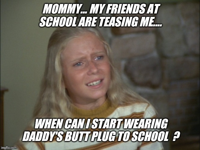 So not fair.. marcia always has the fun !! | MOMMY... MY FRIENDS AT SCHOOL ARE TEASING ME.... WHEN CAN I START WEARING DADDY'S BUTT PLUG TO SCHOOL  ? | image tagged in marcia marcia marcia,buttplug,school,girl,question | made w/ Imgflip meme maker