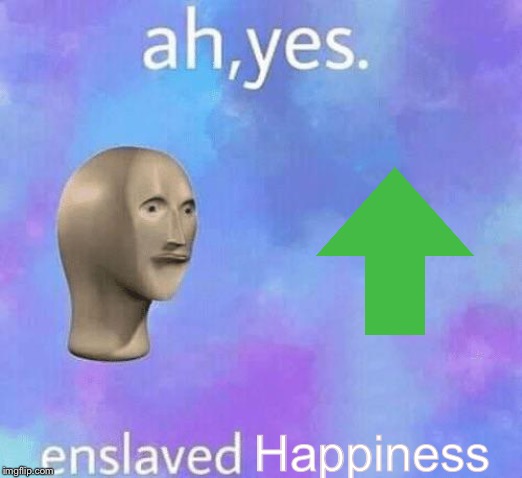 Ah Yes enslaved | Happiness | image tagged in ah yes enslaved | made w/ Imgflip meme maker