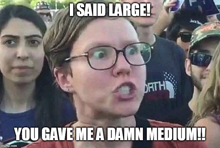 Triggered Liberal | I SAID LARGE! YOU GAVE ME A DAMN MEDIUM!! | image tagged in triggered liberal | made w/ Imgflip meme maker