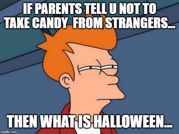 Futurama Fry | IF PARENTS TELL U NOT TO TAKE CANDY  FROM STRANGERS... THEN WHAT IS HALLOWEEN... | image tagged in memes,futurama fry | made w/ Imgflip meme maker