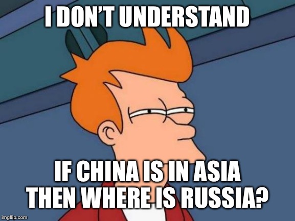 Futurama Fry | I DON’T UNDERSTAND; IF CHINA IS IN ASIA THEN WHERE IS RUSSIA? | image tagged in memes,futurama fry | made w/ Imgflip meme maker