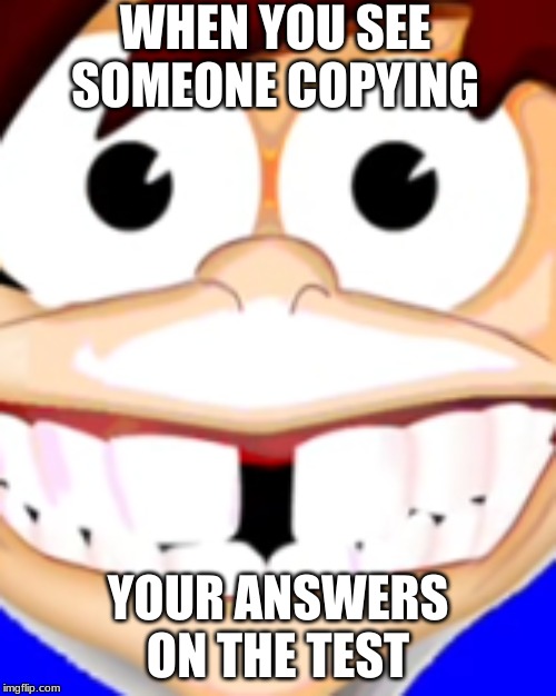 oof | WHEN YOU SEE SOMEONE COPYING; YOUR ANSWERS ON THE TEST | image tagged in school | made w/ Imgflip meme maker