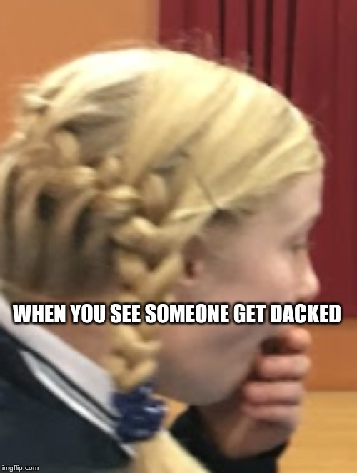 lol | WHEN YOU SEE SOMEONE GET DACKED | image tagged in lol | made w/ Imgflip meme maker