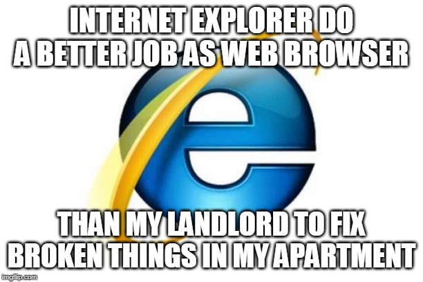 At least, he don't beg for money every first day of the month | INTERNET EXPLORER DO A BETTER JOB AS WEB BROWSER; THAN MY LANDLORD TO FIX BROKEN THINGS IN MY APARTMENT | image tagged in internet explorer,lazy,useless,rent,you had one job | made w/ Imgflip meme maker