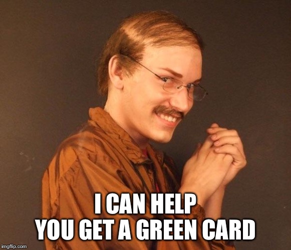 Creepy guy | I CAN HELP YOU GET A GREEN CARD | image tagged in creepy guy | made w/ Imgflip meme maker