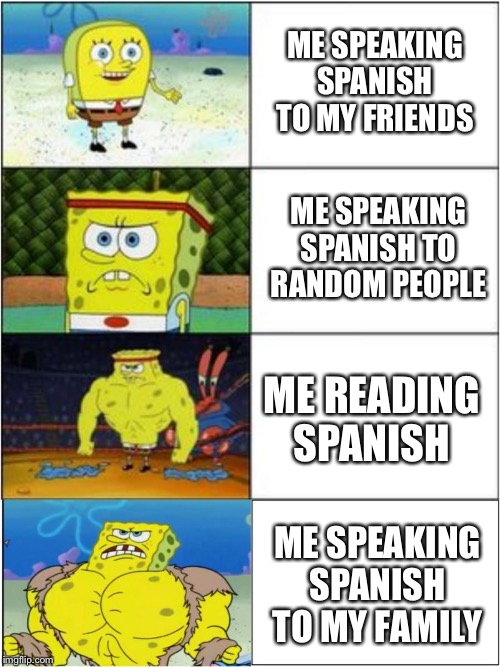 Spongebob strong | ME SPEAKING SPANISH TO MY FRIENDS; ME SPEAKING SPANISH TO RANDOM PEOPLE; ME READING SPANISH; ME SPEAKING SPANISH TO MY FAMILY | image tagged in spongebob strong | made w/ Imgflip meme maker