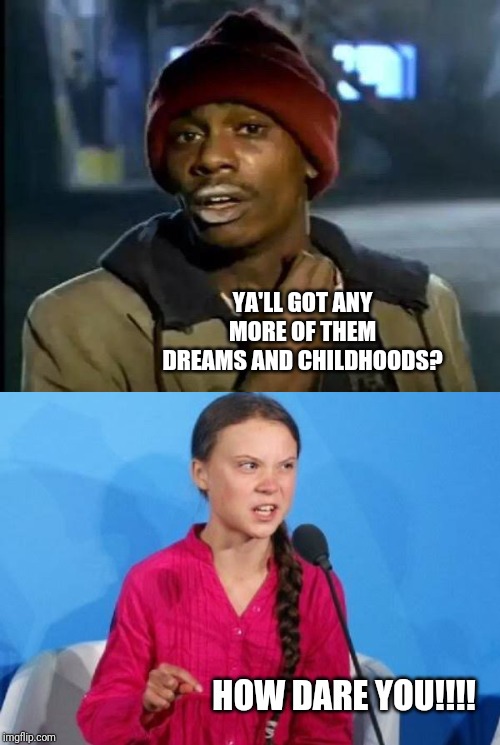 Gretta Biggumsberg | YA'LL GOT ANY MORE OF THEM DREAMS AND CHILDHOODS? HOW DARE YOU!!!! | image tagged in memes,y'all got any more of that,greta thunberg | made w/ Imgflip meme maker