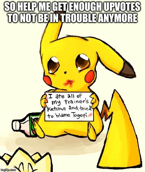 shaming pikachu |  SO HELP ME GET ENOUGH UPVOTES TO NOT BE IN TROUBLE ANYMORE | image tagged in shaming pikachu | made w/ Imgflip meme maker