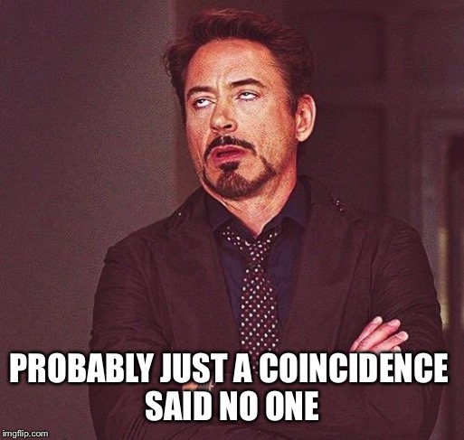 Robert Downey Jr Annoyed | PROBABLY JUST A COINCIDENCE 
SAID NO ONE | image tagged in robert downey jr annoyed | made w/ Imgflip meme maker