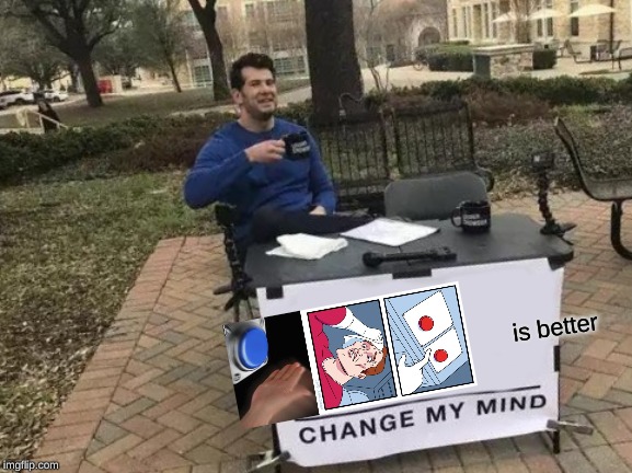 Change My Mind | is better | image tagged in memes,change my mind | made w/ Imgflip meme maker