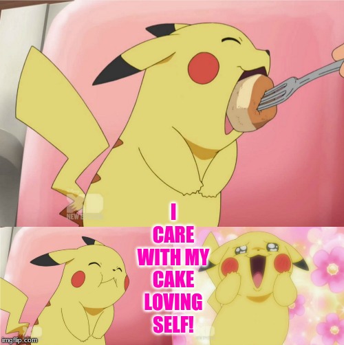 pikachu eating cake | I CARE WITH MY CAKE LOVING SELF! | image tagged in pikachu eating cake | made w/ Imgflip meme maker