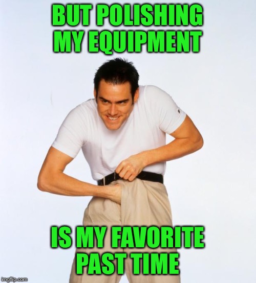 pervert jim | BUT POLISHING MY EQUIPMENT IS MY FAVORITE PAST TIME | image tagged in pervert jim | made w/ Imgflip meme maker