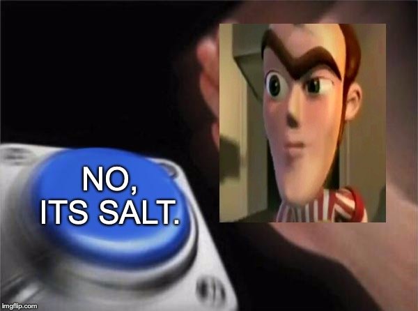 Blank Nut Button Meme | NO, ITS SALT. | image tagged in memes,blank nut button | made w/ Imgflip meme maker