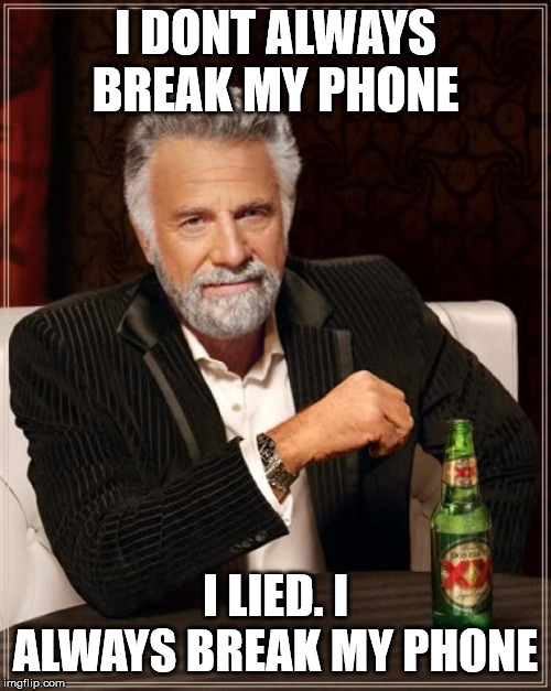 The Most Interesting Man In The World | I DONT ALWAYS BREAK MY PHONE; I LIED. I ALWAYS BREAK MY PHONE | image tagged in memes,the most interesting man in the world | made w/ Imgflip meme maker