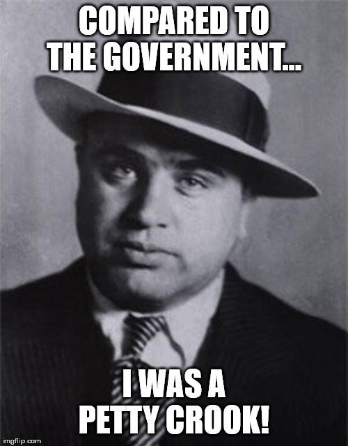 Misunderstood gangster | COMPARED TO THE GOVERNMENT... I WAS A PETTY CROOK! | image tagged in misunderstood gangster | made w/ Imgflip meme maker