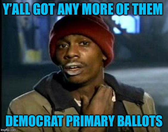 Yall Got Any More Of | Y’ALL GOT ANY MORE OF THEM; DEMOCRAT PRIMARY BALLOTS | image tagged in yall got any more of | made w/ Imgflip meme maker