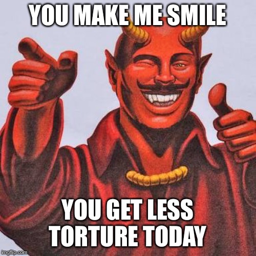 Buddy satan  | YOU MAKE ME SMILE YOU GET LESS TORTURE TODAY | image tagged in buddy satan | made w/ Imgflip meme maker