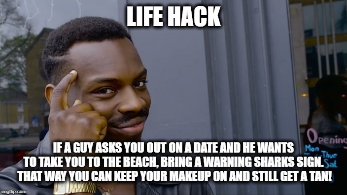 You can't if you don't | LIFE HACK IF A GUY ASKS YOU OUT ON A DATE AND HE WANTS TO TAKE YOU TO THE BEACH, BRING A WARNING SHARKS SIGN.  THAT WAY YOU CAN KEEP YOUR MA | image tagged in you can't if you don't | made w/ Imgflip meme maker