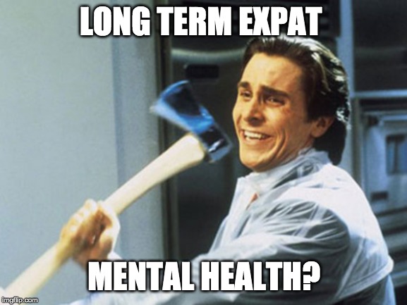 American Psycho Axe | LONG TERM EXPAT; MENTAL HEALTH? | image tagged in american psycho axe | made w/ Imgflip meme maker