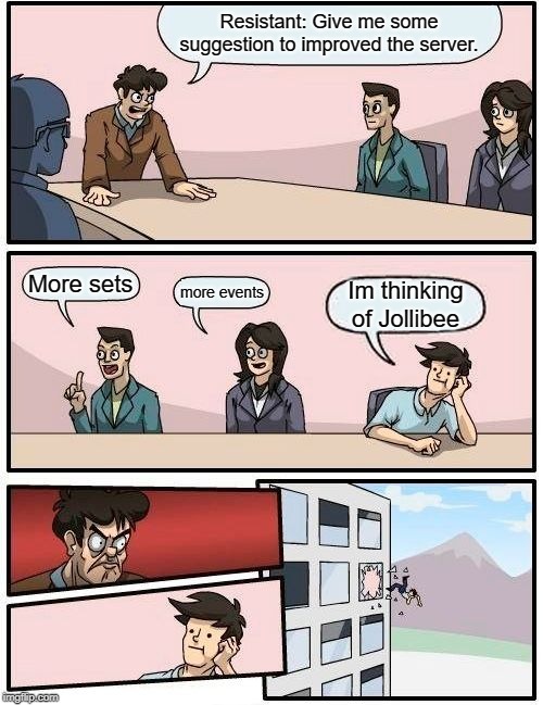 Boardroom Meeting Suggestion Meme | Resistant: Give me some suggestion to improved the server. More sets; more events; Im thinking of Jollibee | image tagged in memes,boardroom meeting suggestion | made w/ Imgflip meme maker